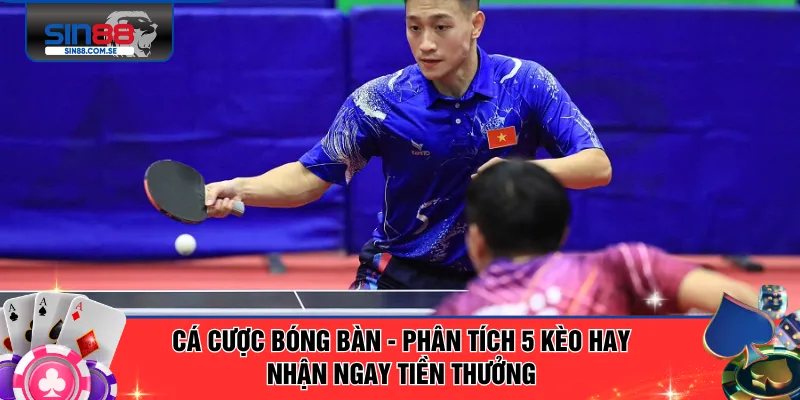 Cá Cược Bóng Bàn - Phân Tích 5 Kèo Hay Nhận Ngay Tiền Thưởng