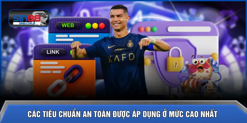 Các tiêu chuẩn an toàn được áp dụng ở mức cao nhất