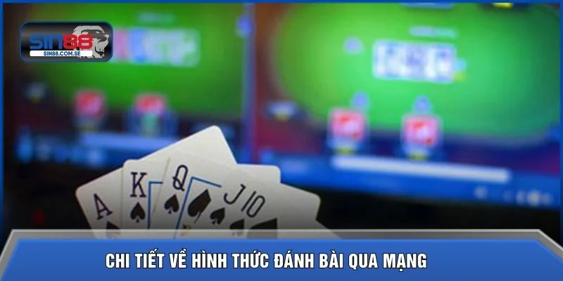 Chi tiết về hình thức đánh bài qua mạng 