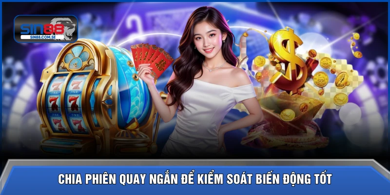 Chia phiên quay ngắn để kiểm soát biến động tốt