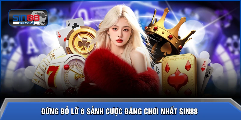 Đừng bỏ lỡ 6 sảnh cược đáng chơi nhất SIN88
