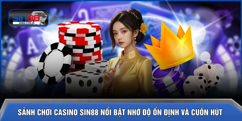 Sảnh chơi casino SIN88 nổi bật nhờ độ ổn định và cuốn hút