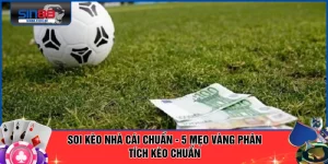 Soi Kèo Nhà Cái Chuẩn - 5 Mẹo Vàng Phân tích Kèo Chuẩn