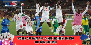World Cup Nam Phi - 3 Kinh Nghiệm Soi Kèo Cho Mùa Giải Mới